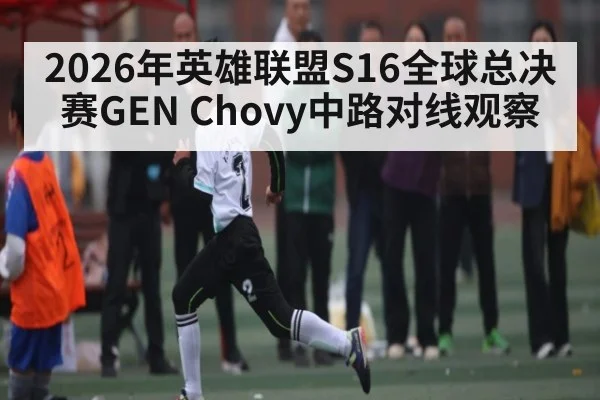 2026年英雄联盟S16全球总决赛GEN Chovy中路对线观察 | Renren Sports App