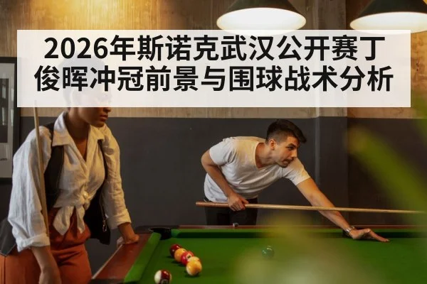 2026年斯诺克武汉公开赛丁俊晖冲冠前景与围球战术分析 | Renren Sports App