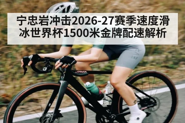 宁忠岩冲击2026-27赛季速度滑冰世界杯1500米金牌配速解析