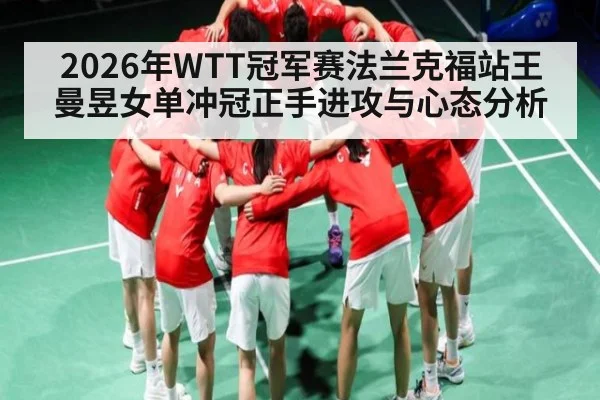 2026年WTT冠军赛法兰克福站王曼昱女单冲冠正手进攻与心态分析