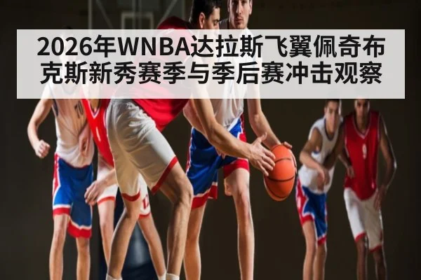 2026年WNBA达拉斯飞翼佩奇布克斯新秀赛季与季后赛冲击观察 | Renren Sports App